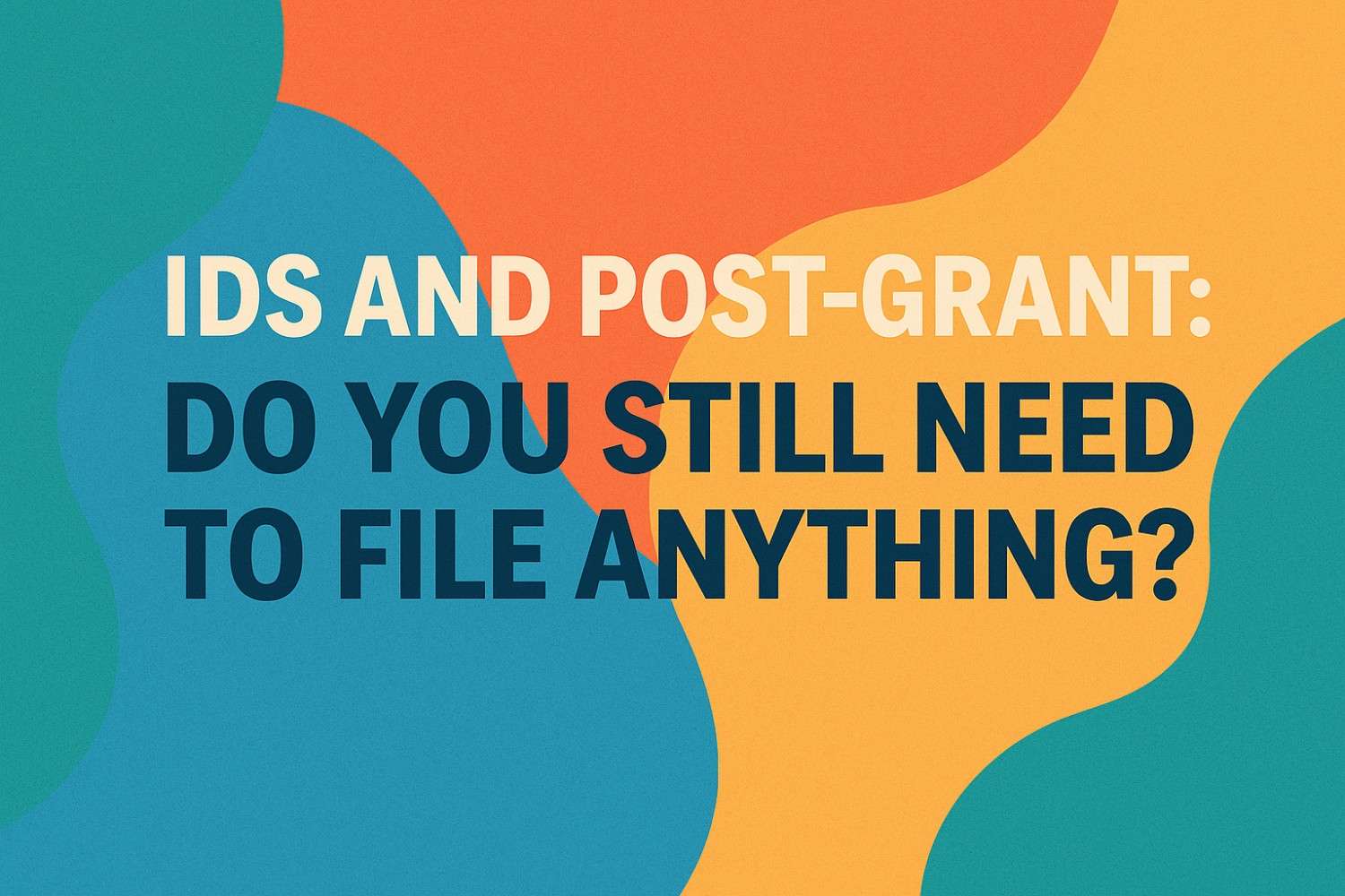 IDS and Post-Grant: Do You Still Need to File Anything?